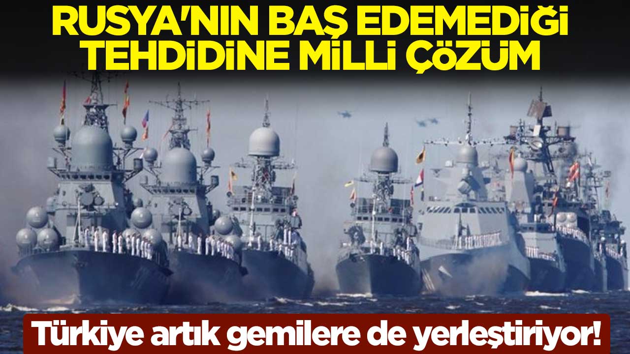 Türkiye artık gemilere de yerleştiriyor! Rusya'nın baş edemediği tehdidine milli çözüm