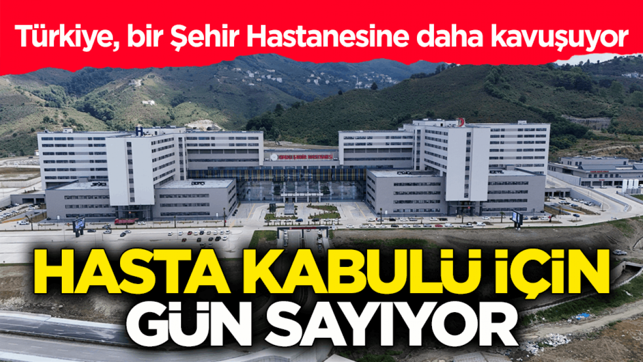Türkiye, bir Şehir Hastanesine daha kavuşuyor! Hasta kabulü için gün sayıyor