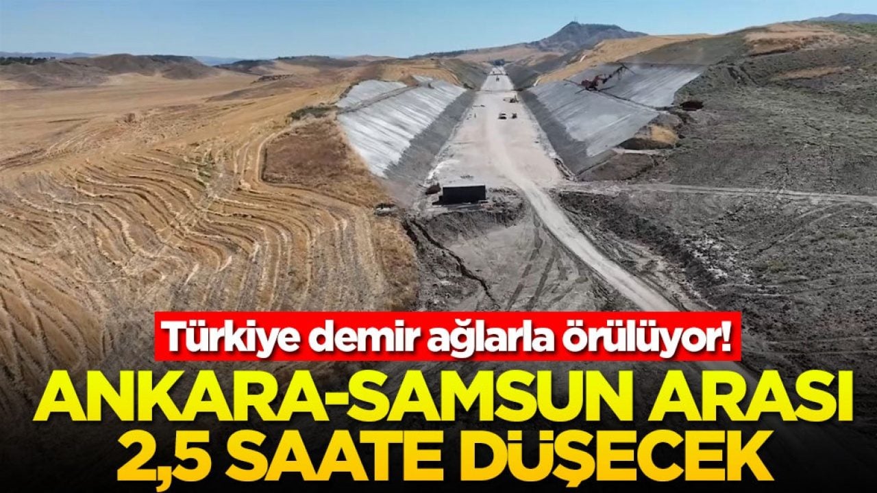 Türkiye demir ağlarla örülüyor! Ankara-Samsun arası 2,5 saate düşecek