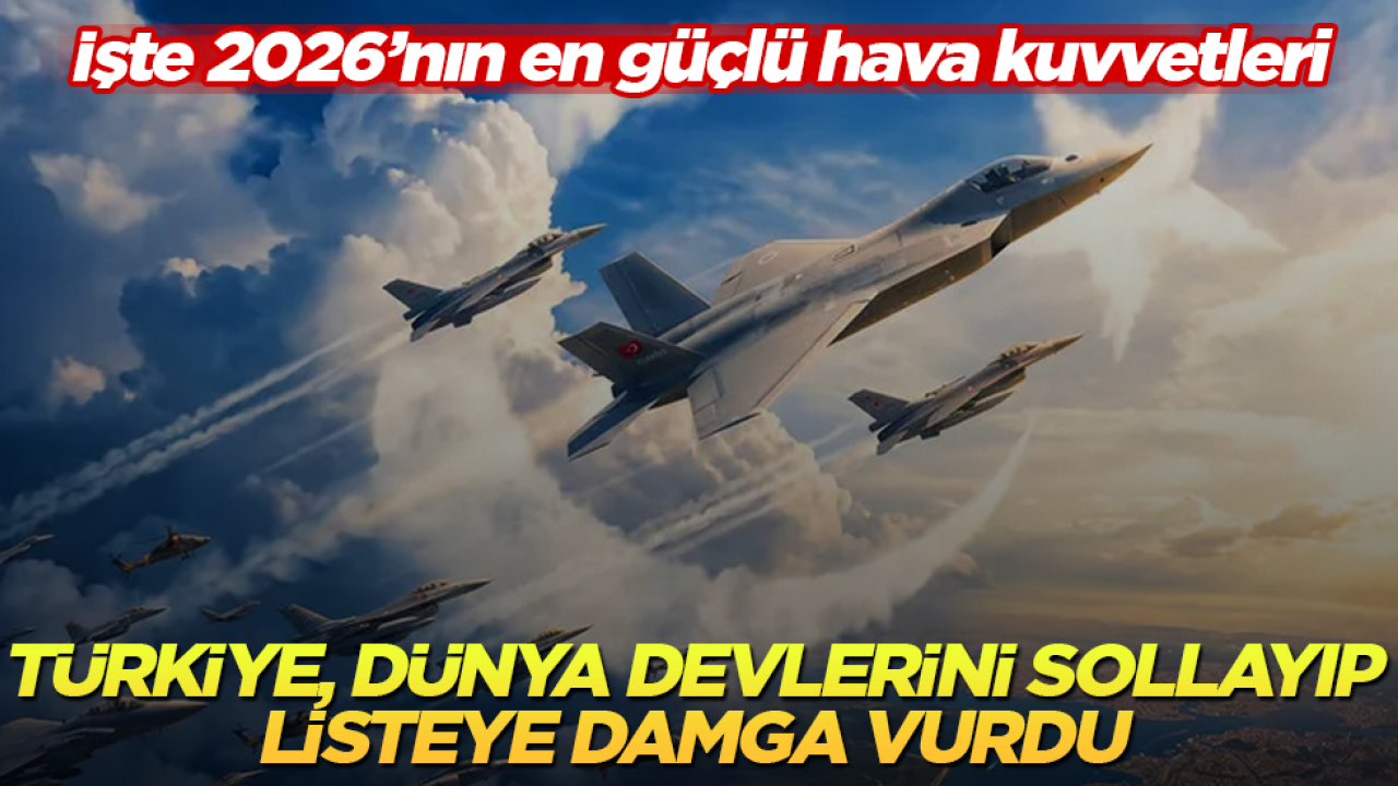 Türkiye, dünya devlerini sollayıp listeye damga vurdu! İşte 2026’nın en güçlü hava kuvvetleri
