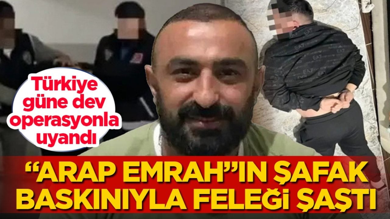 Türkiye güne dev operasyonla uyandı! Şafak baskınıyla "Arap Emrah"ın feleği şaştı
