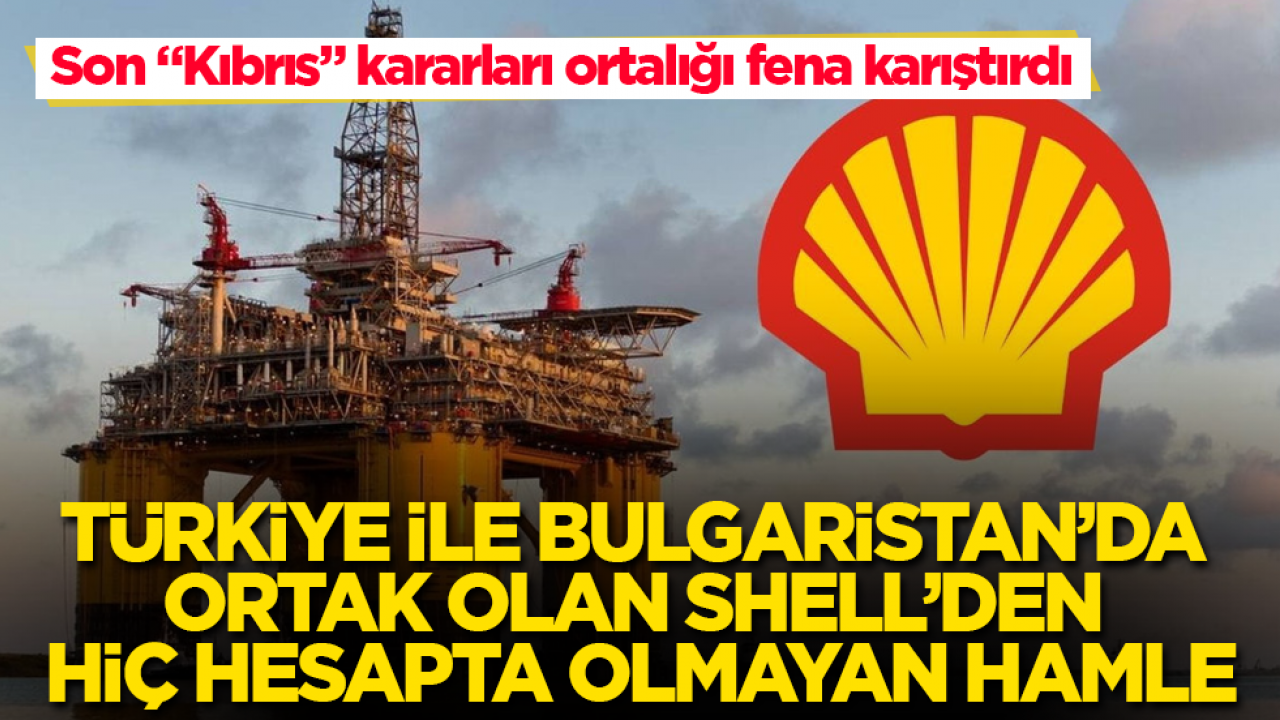 Türkiye ile Bulgaristan’da ortak olan Shell’den hiç hesapta olmayan hamle! Son "Kıbrıs" kararları Ortalığı fena karıştırdı