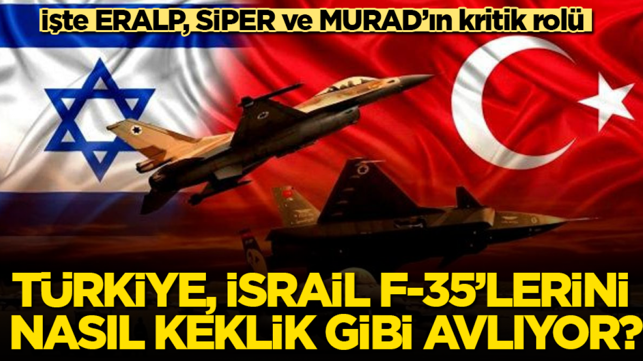 Türkiye, İsrail F-35’lerini nasıl keklik gibi avlıyor? İşte ERALP, SİPER ve MURAD’ın kritik rolü
