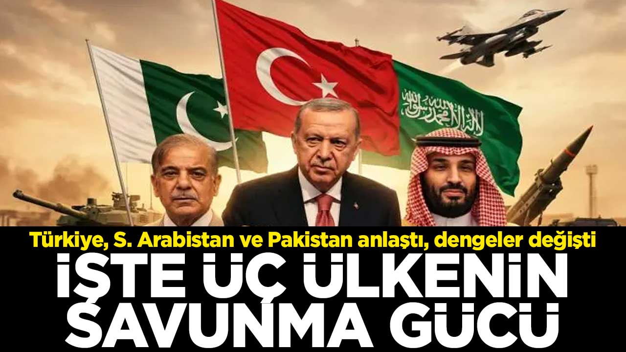 Türkiye, S. Arabistan ve Pakistan anlaştı, dengeler değişti! İşte üç ülkenin savunma gücü