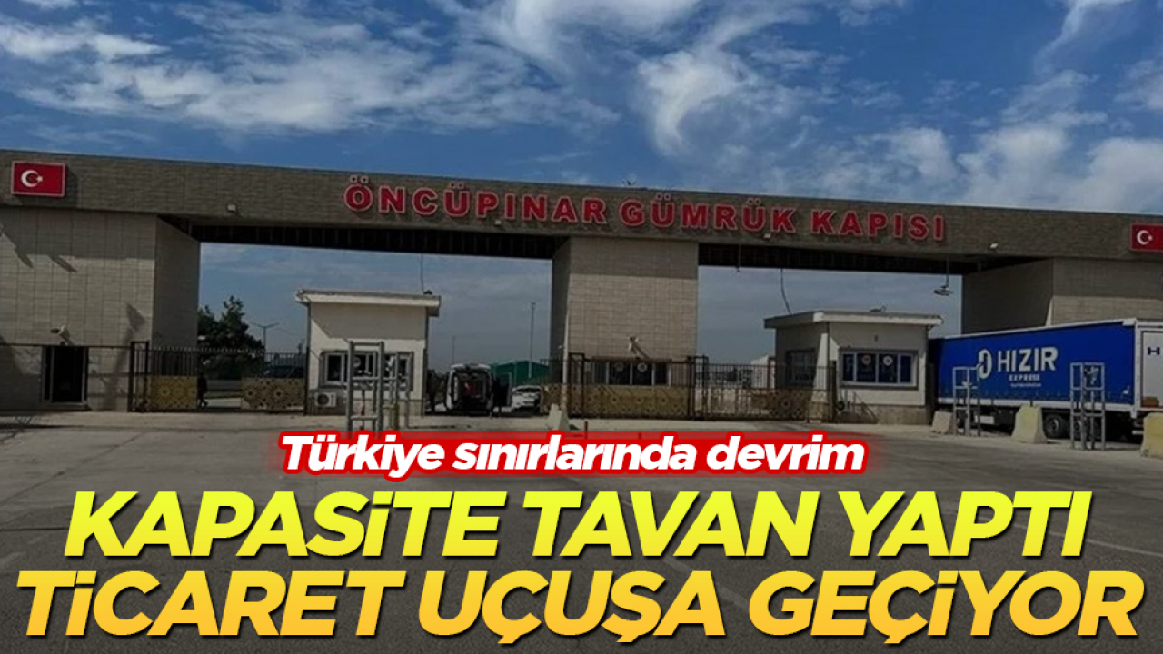 Türkiye sınırlarında devrim! Kapasite tavan yaptı, ticaret uçuşa geçiyor