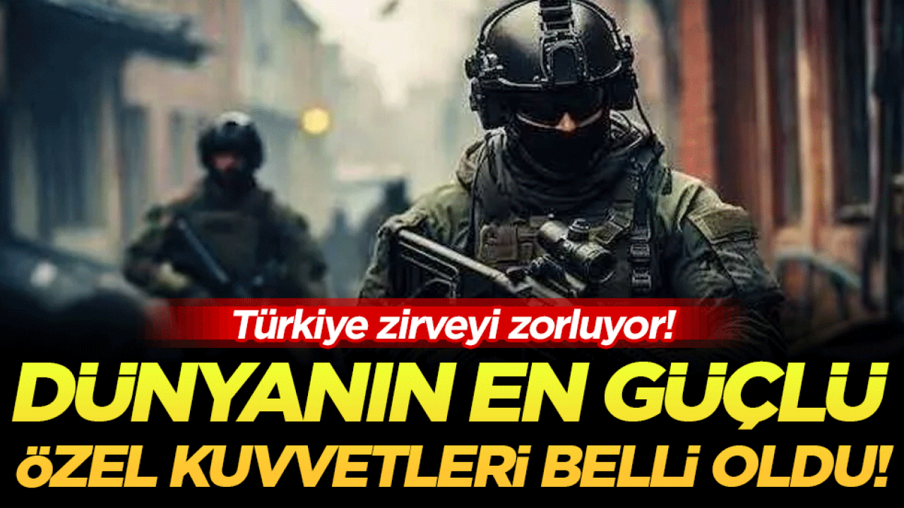Türkiye zirveyi zorluyor: İşte dünyanın en güçlü özel kuvvetleri!