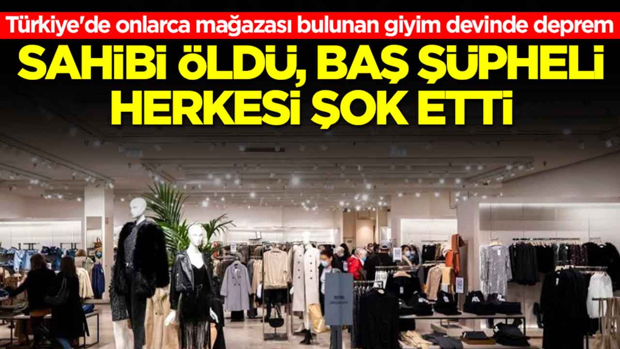 Türkiye'de onlarca mağazası bulunan giyim devinde deprem: Sahibi öldü, baş şüpheli herkesi şok etti