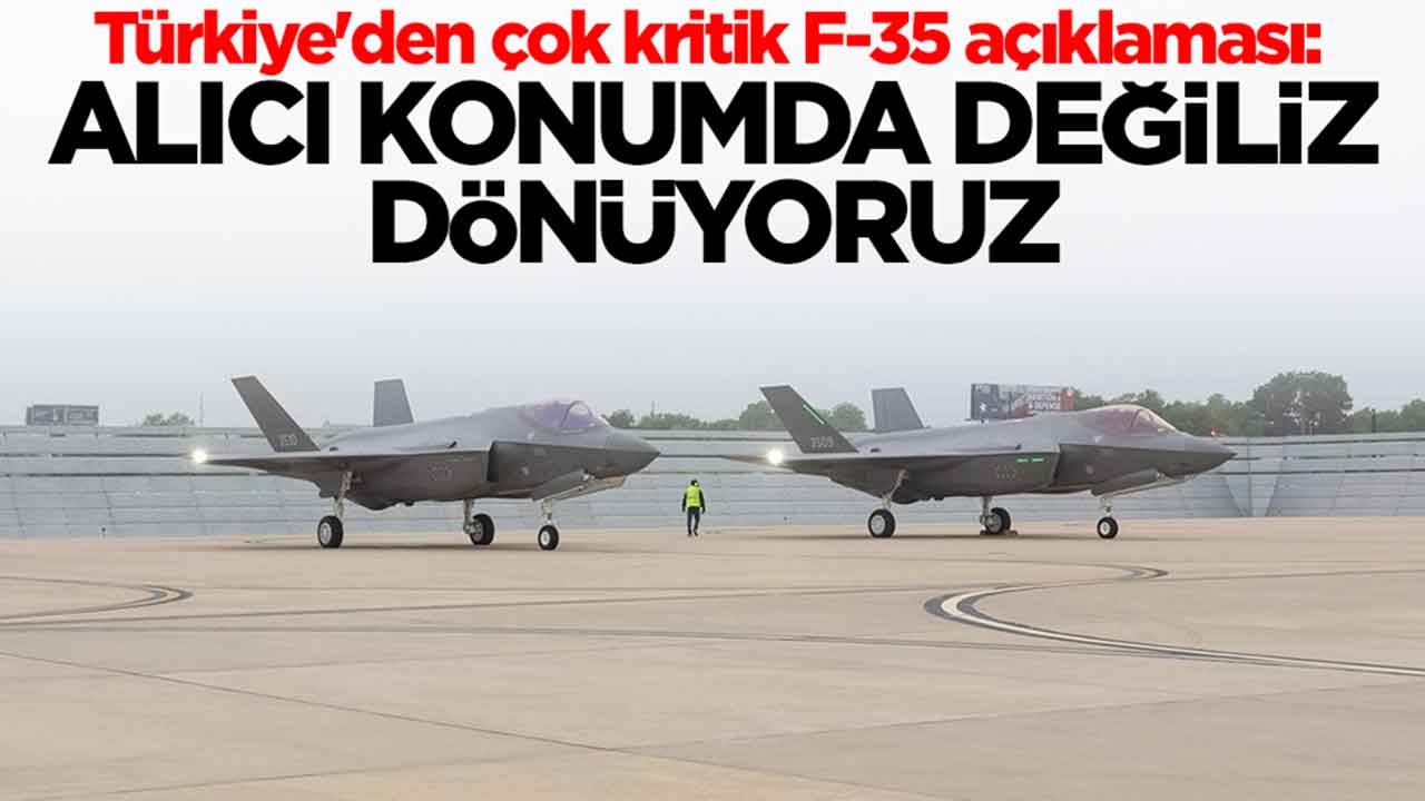Türkiye'den çok kritik F-35 açıklaması: Alıcı konumda değil dönüyoruz