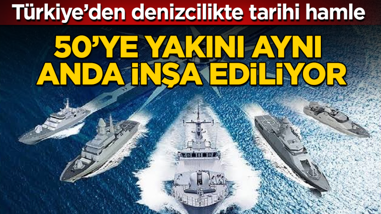 Türkiye’den denizcilikte tarihi hamle: 50’ye yakını aynı anda inşa ediliyor