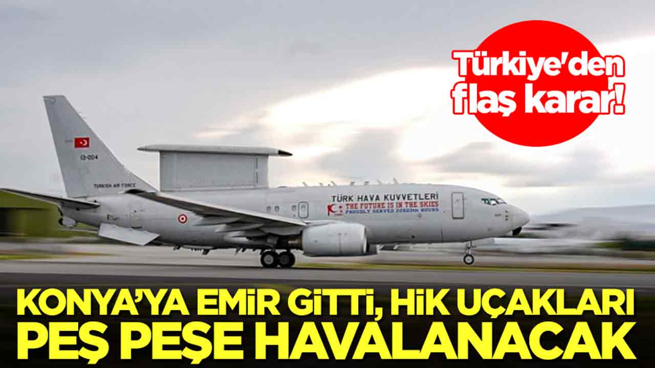 Türkiye'den flaş karar: Konya'ya emir gitti, HİK uçakları peş peşe havalanacak