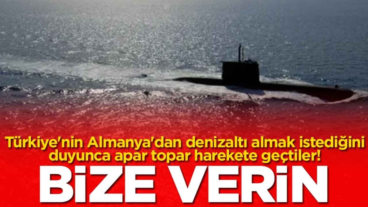 Türkiye'nin Almanya'dan denizaltı almak istediğini duyunca apar topar harekete geçtiler: Bize verin