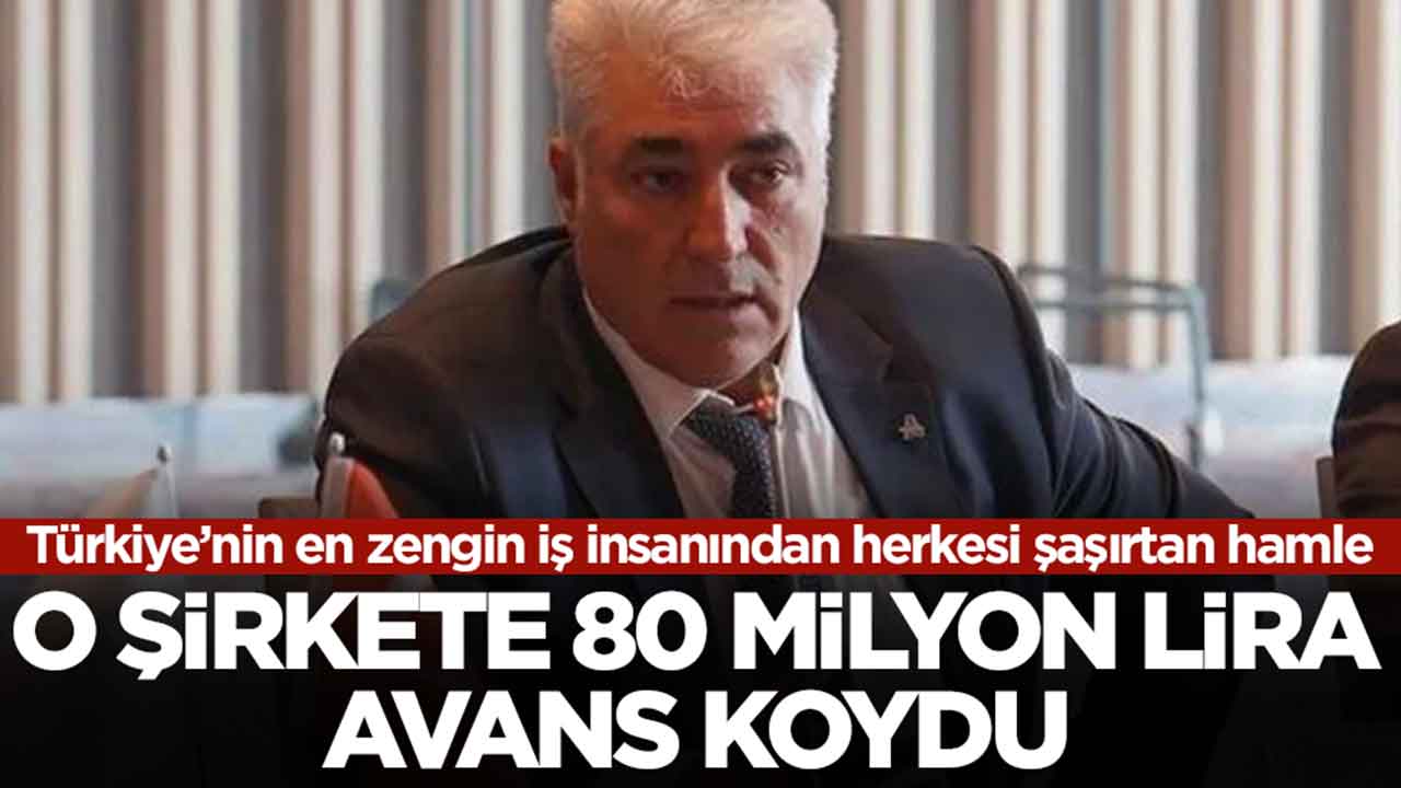 Türkiye’nin en zengin iş insanından herkesi şaşırtan hamle: O şirkete 80 milyon lira avans koydu