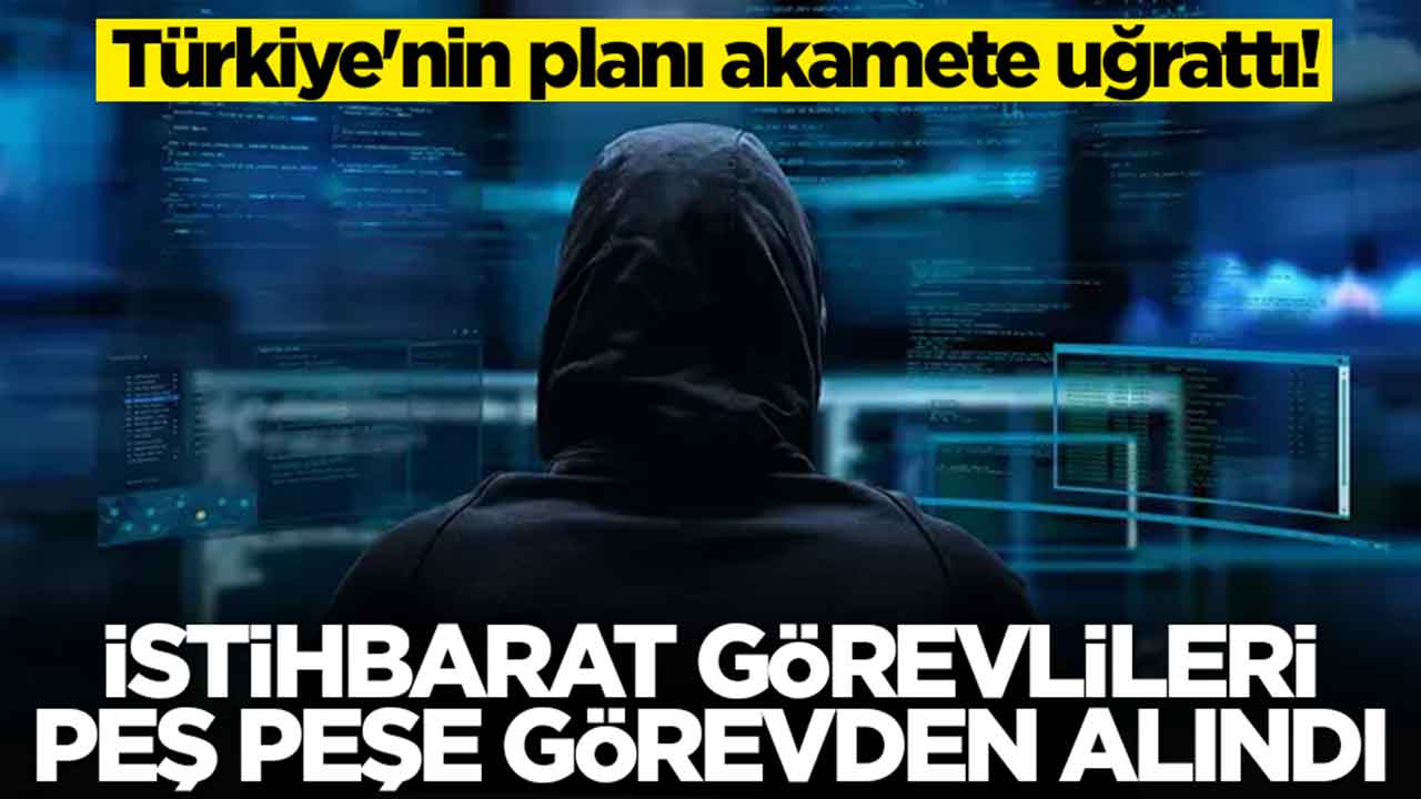 Türkiye'nin planı akamete uğrattı: İstihbarat görevlileri peş peşe görevden alındı