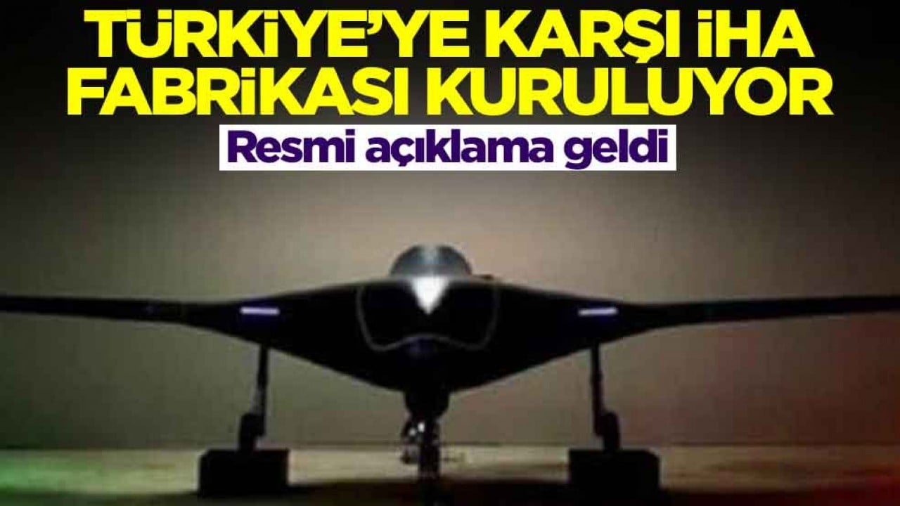 Türkiye'ye karşı İHA fabrikası kuruyorlar! Resmi açıklama geldi