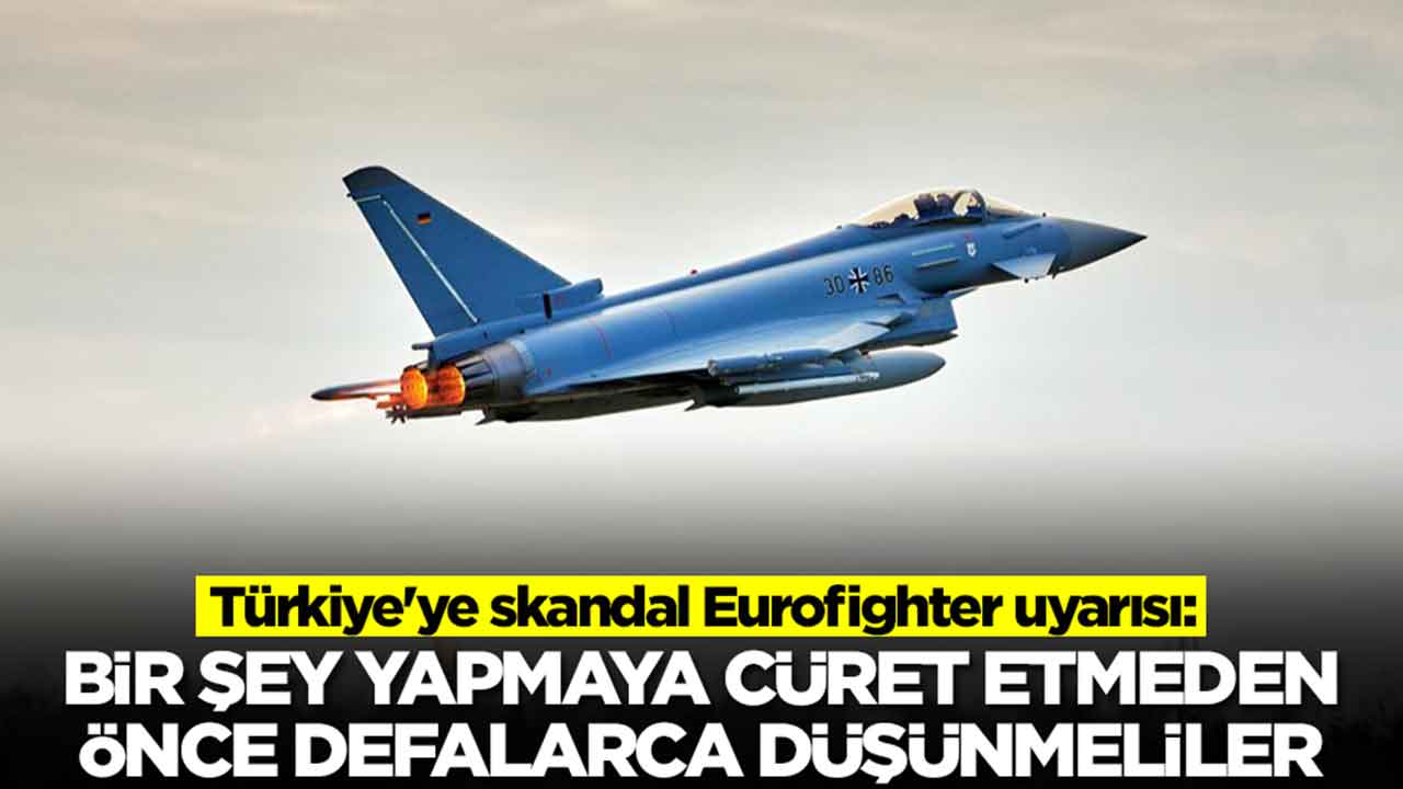 Türkiye'ye skandal Eurofighter uyarısı: Bir şey yapmaya cüret etmeden önce defalarca düşünmeliler
