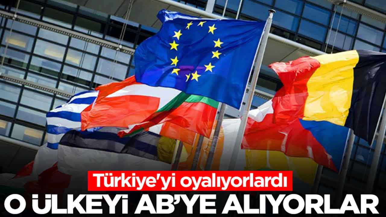 Türkiye'yi oyalıyorlardı: O ülkeyi Avrupa Birliği'ne alıyorlar