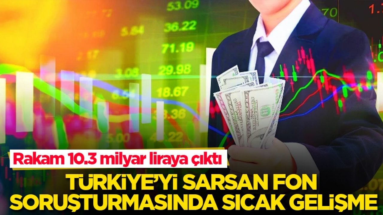 Türkiye’yi sarsan fon soruşturmasında sıcak gelişme! Rakam 10.3 milyar liraya çıktı