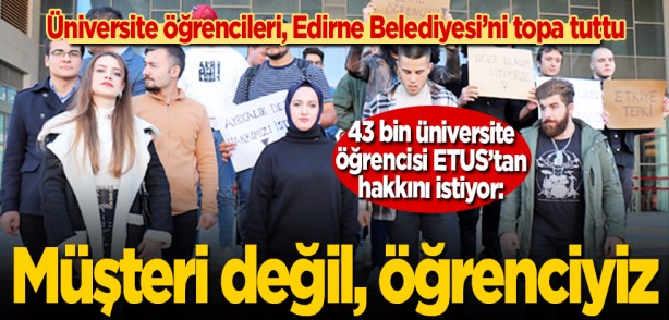 Üniversite öğrencileri, Edirne Belediyesi’ni topa tuttu... 43 bin üniversite öğrencisi ETUS’tan hakkını istiyor: Müşteri değil, öğrenciyiz