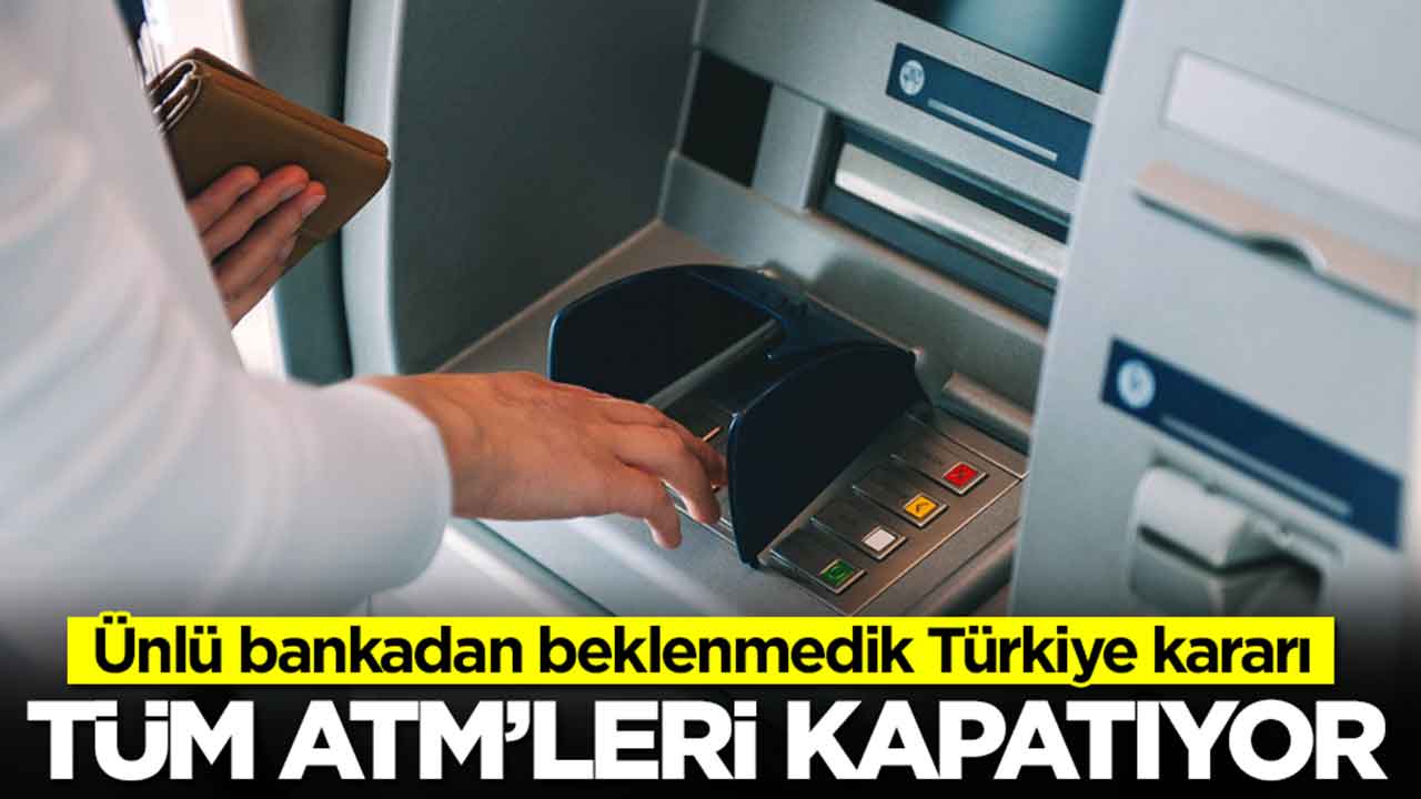 Ünlü bankadan beklenmedik Türkiye kararı: Bütün ATM'lerini kapatıyor