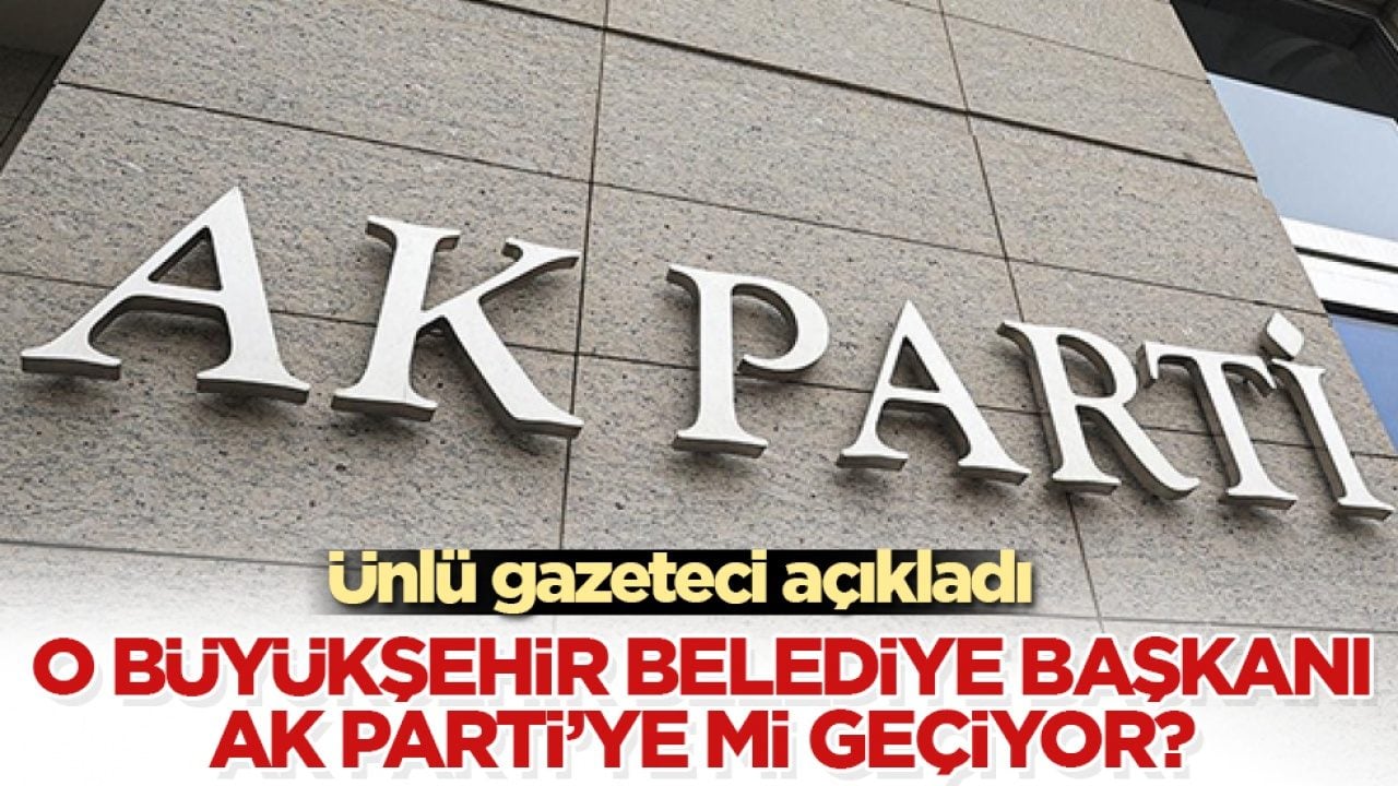 Ünlü gazeteci açıkladı! O büyükşehir belediye başkanı AK Parti’ye mi geçiyor? 