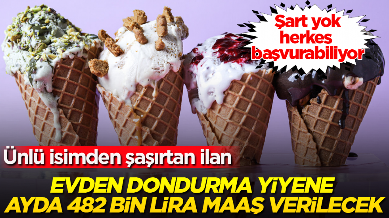 Ünlü isimden şaşırtan ilan: Evden dondurma yiyene ayda 482 bin lira maaş verilecek! Şart yok, herkes başvurabiliyor