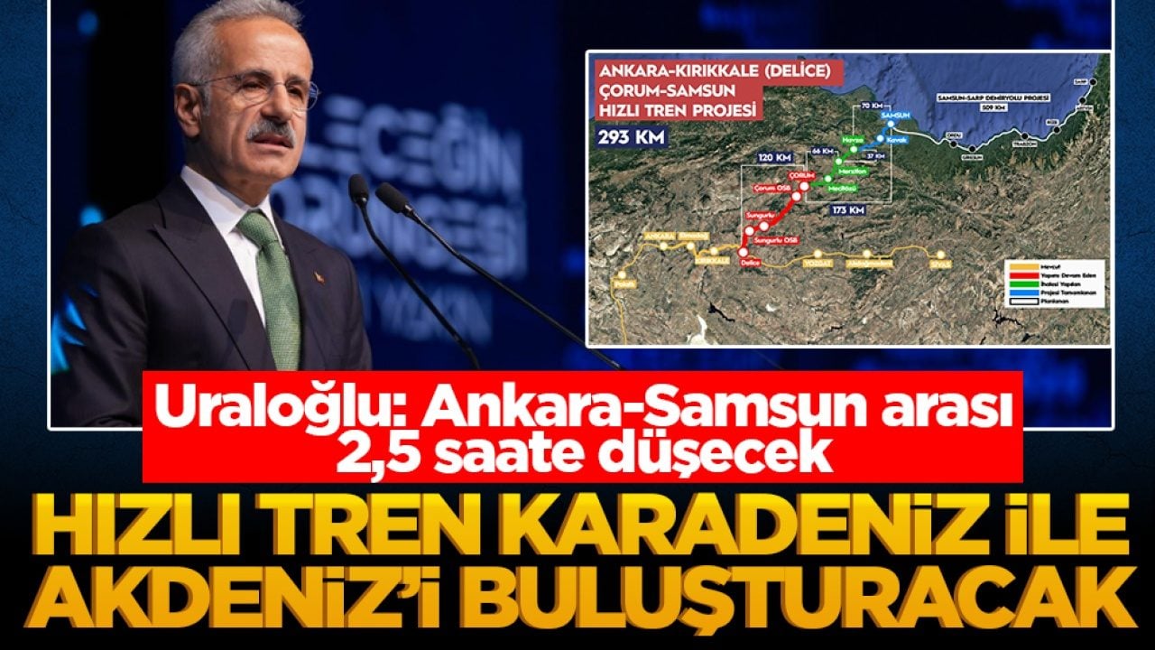 Uraloğlu: Ankara-Samsun arası 2,5 saate düşecek! Hızlı tren Karadeniz ile Akdeniz’i buluşturacak