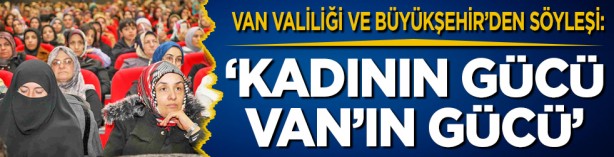 Van Valiliği ve Büyükşehir Belediyesi’nden söyleşi:‘Kadının Gücü Van’ın Gücü’