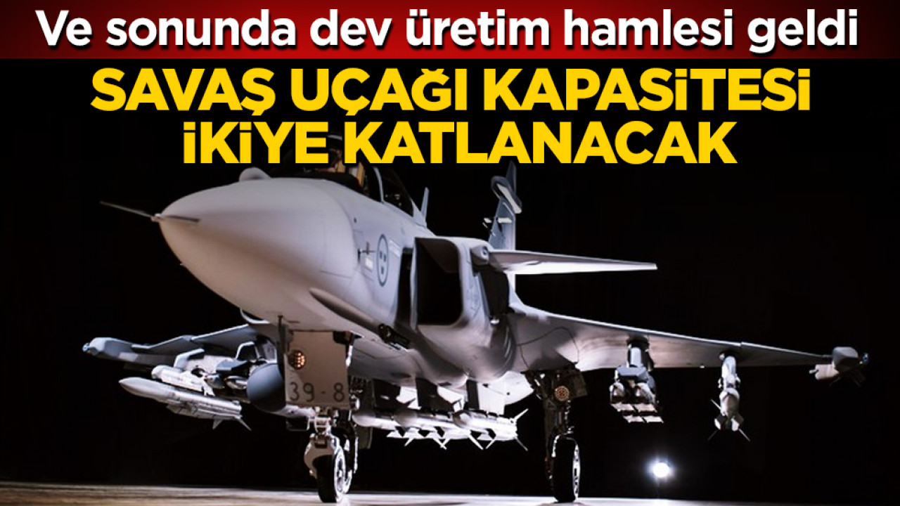 Ve sonunda dev üretim hamlesi geldi: Savaş uçağı kapasitesi ikiye katlanacak