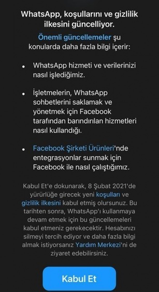 Foto - WHATSAPP GİZLİLİK SÖZLEŞMESİ NEDİR?- WhatsApp’ın yeni Gizlilik İlkesi’nin “Diğer Facebook Şirketleriyle Nasıl Çalışırız?” başlığıyla duyurulan bölümünde, “Facebook Şirketlerinin bir parçası olan WhatsApp, diğer Facebook Şirketlerinden bilgi alır ve bu şirketlerle bilgi paylaşımında bulunur” ifadesine açık açık yer verildi. Güncellenen ilkelerinde “Hizmetlerimizin ve Facebook Şirketi Ürünleri dahil bu şirketlerin sunduğu olanakların yürütülmesi, sunulması, iyileştirilmesi, anlaşılması, özelleştirilmesi, desteklenmesi ve pazarlanması amacıyla bu şirketlerden aldığımız bilgileri kullanabiliriz ve bu şirketler de bizim onlarla paylaştığımız bilgileri kullanabilirler” ifadelerini kullanan WhatsApp, bundaki amacını ise şu maddelerle özetledi: - Altyapının ve dağıtım sistemlerinin iyileştirilmesine yardımcı olmak, - Hizmetlerimizin veya onların hizmetlerinin nasıl kullanıldığını anlamak, - Facebook Şirketi Ürünleri genelinde emniyeti, güvenliği ve bütünlüğü artırmak; örneğin sistemleri güvence altına almak ve spam, tehditler, kötüye kullanım veya ihlal faaliyetleriyle mücadele etmek, - Onların hizmetlerini ve sizin bunları kullanma deneyiminizi iyileştirmek, örneğin sizin için önerilerde bulunmak (ör. arkadaşlar, grup bağlantıları veya ilginç içeriklerle ilgili öneriler),özellikleri ve içeriği kişiselleştirmek, satın alımları ve işlemleri tamamlamanıza yardımcı olmak ve Facebook Şirketi Ürünleri genelinde ilgili teklifler ve reklamlar göstermek, - WhatsApp deneyimlerinizi diğer Facebook Şirketi Ürünleri ile birleştirmenizi sağlayan entegrasyonlar sağlamak. Örneğin, WhatsApp’ta satın aldıklarınız için ödeme yapmak üzere Facebook Pay hesabınızı bağlamanıza imkan vermek veya WhatsApp hesabınızı bağlayarak arkadaşlarınızla Portal gibi diğer Facebook Şirketi Ürünleri üzerinden sohbet etmenize olanak sağlamak. Facebook’un azalan kullanım oranı ve popüleritesini, WhatsApp başta olmak üzere diğer grup şirketlerin kullanıcılarından sağladığı verileri pazarlayarak aşmaya çalışan sosyal medya devi, bu durumu şu cümlelerle açıkladı: “Hizmetlerimizi kullandıkça ve Hizmetlerimiz üzerinden iletişim kurdukça bilgilerinizi paylaşırsınız. Biz de Hizmetlerimizi yürütmek, sunmak, iyileştirmek, anlamak, özelleştirmek, desteklemek ve pazarlamak amacıyla bilgilerinizi paylaşırız. Hizmetlerimiz ya da Facebook Şirketlerinin hizmetleri hakkında size pazarlama amaçlı içerikler gönderebiliriz.” Güncellenen Gizlilik İlkesi’ni kabul veya rededilmesi için 8 Şubat’a kadar süre veren WhatsApp’ın bu yeni ilkelerini kabul etmeyenler bu tarihten itibaren artık WhatsApp’ı kullanamayacak. 2009 yılında kurulan Whatsapp, 2014 yılında Facebook tarafından 19 milyar dolara satın alınmıştı. Facebook, bu satın almadan tam 2 yıl önce 2012 yılında, bir diğer sosyal paylaşım platformu Instagram’ı da 1 milyar dolar karşılığında bünyesine katmıştı. 