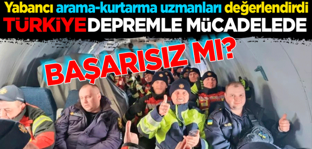 Yabancı arama-kurtarma uzmanları değerlendirdi! Türkiye depremle mücadelede başarısız mı?