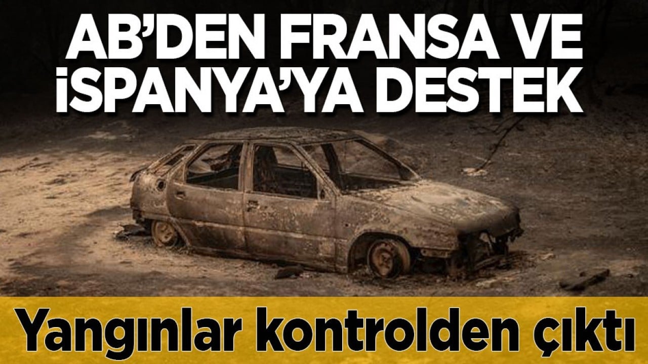 Yangınlar kontrolden çıktı! AB’den Fransa ve İspanya’ya destek