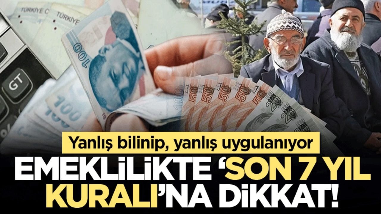 Yanlış bilinip, yanlış uygulanıyor: Emeklilikte ‘son 7 yıl kuralı’na dikkat!