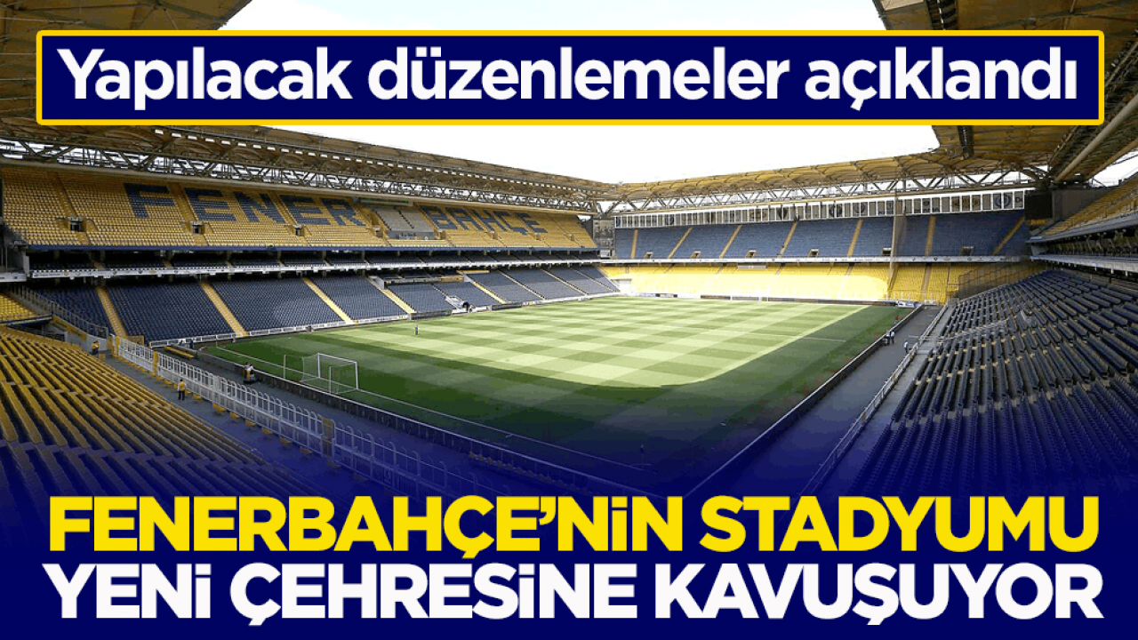 Yapılacak düzenlemeler açıklandı! Fenerbahçe’nin stadyumu yeni çehresine kavuşuyor