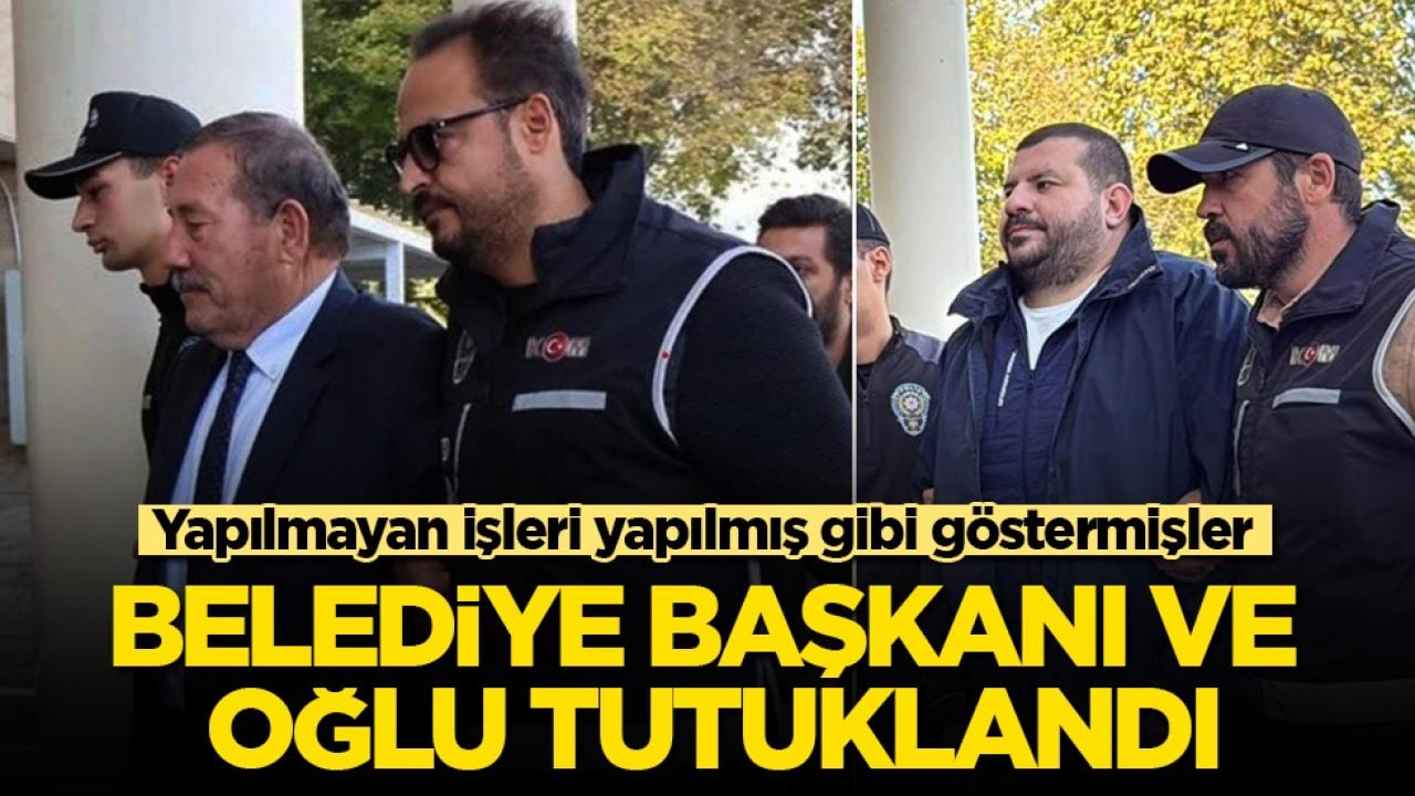 Yapılmayan işleri yapılmış gibi göstermişler! Belediye başkanı ve oğlu tutuklandı