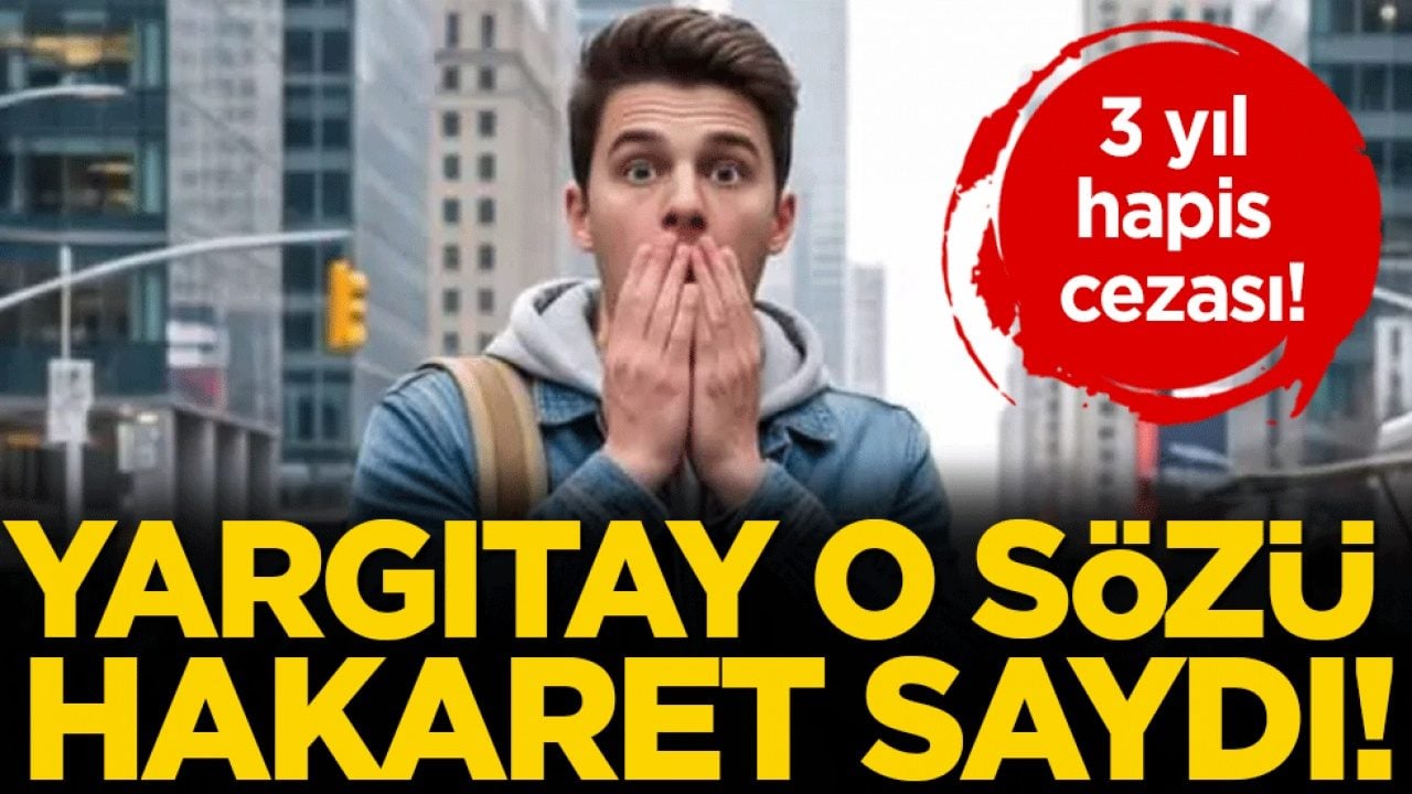 Yargıtay o sözü hakaret saydı: 3 yıl hapis cezası!