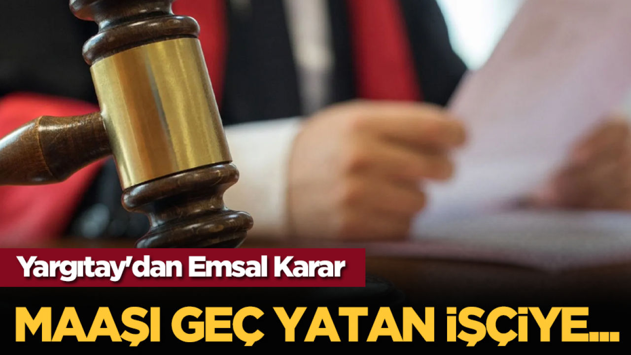 Yargıtay'dan Emsal Karar: Maaşı Geç Yatan İşçiye...