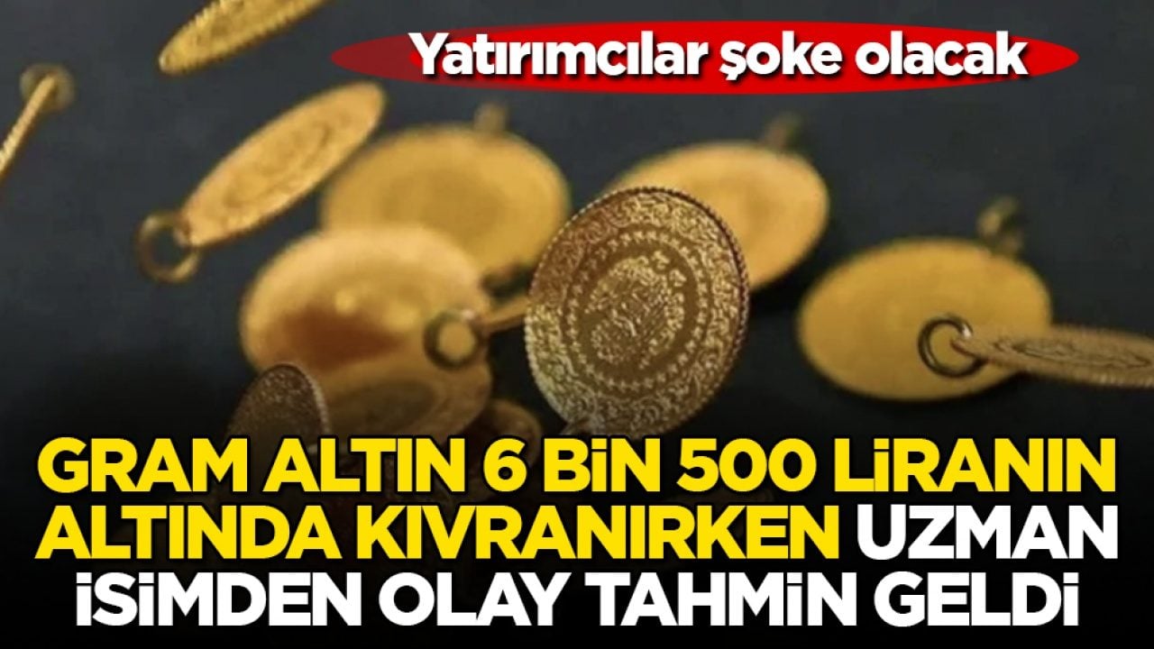 Yatırımcılar şoke olacak! Gram altın 6 bin 500 liranın altında kıvranırken uzman isimden olay tahmin geldi 