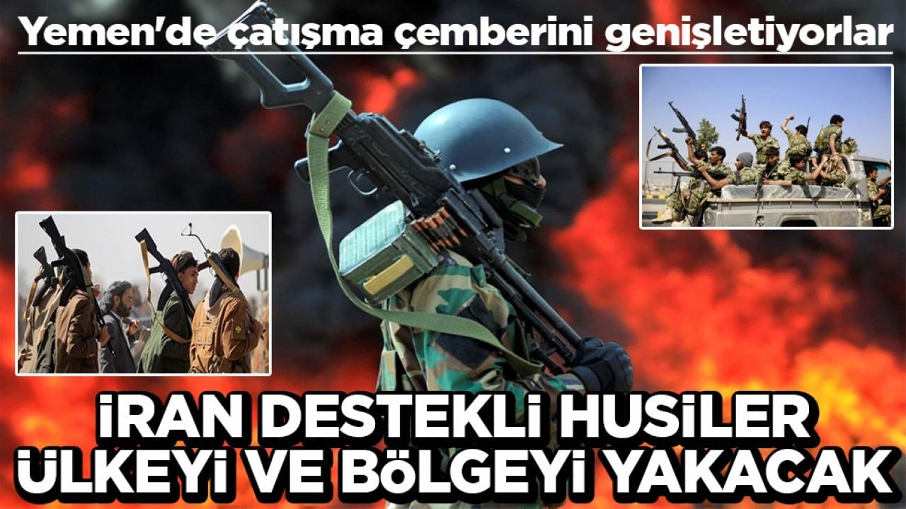Yemen'de çatışma çemberini genişletiyorlar İran destekli Husiler ülkeyi ve bölgeyi yakacak