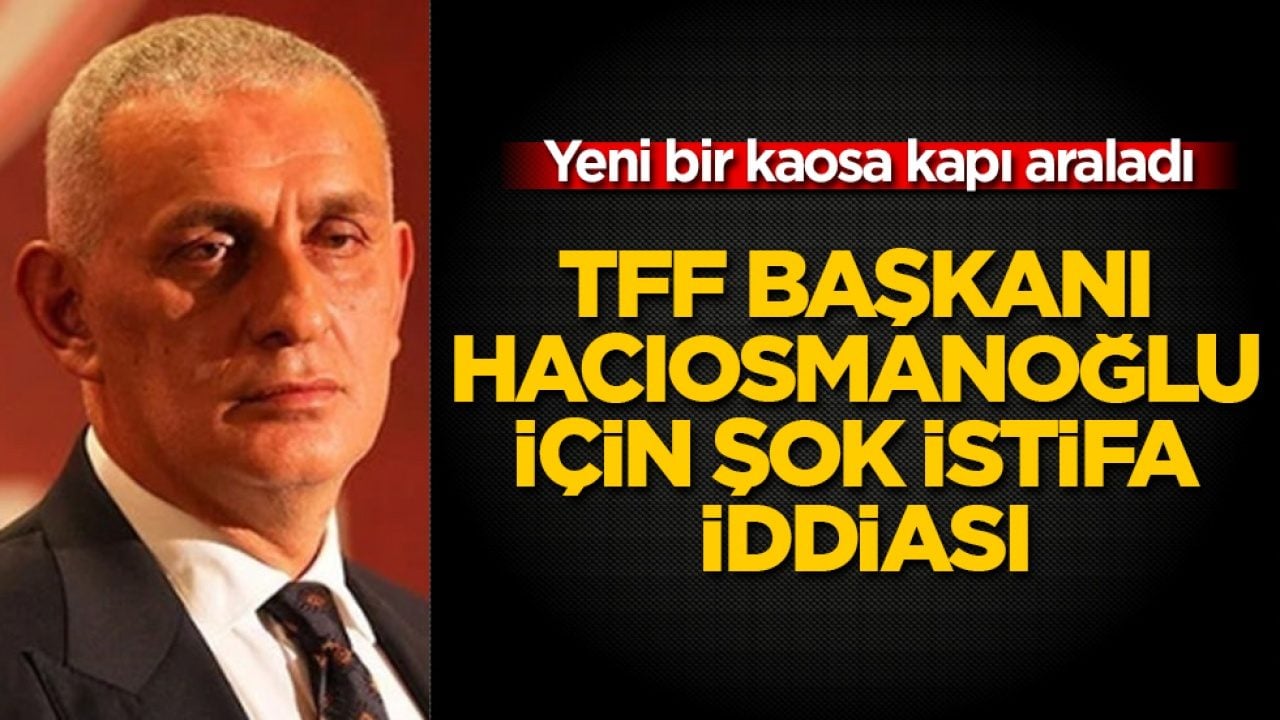 Yeni bir kaosa kapı araladı! TFF Başkanı İbrahim Hacıosmanoğlu için şok istifa iddiası