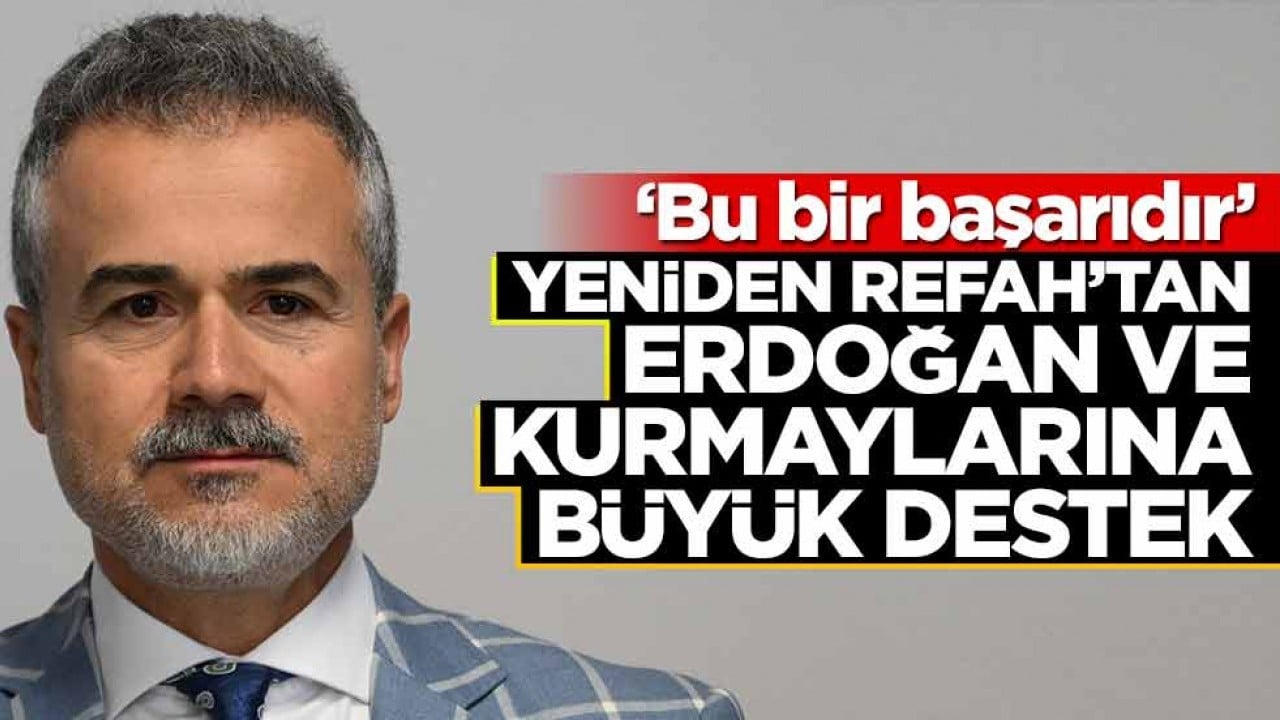 Yeniden Refah'tan Erdoğan ve kurmaylarına büyük destek! 'Bu bir başarıdır'
