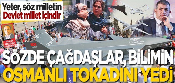 Yeter, söz milletin, devlet millet içindir: Sözde çağdaşlar, bilimin Osmanlı tokadını yedi