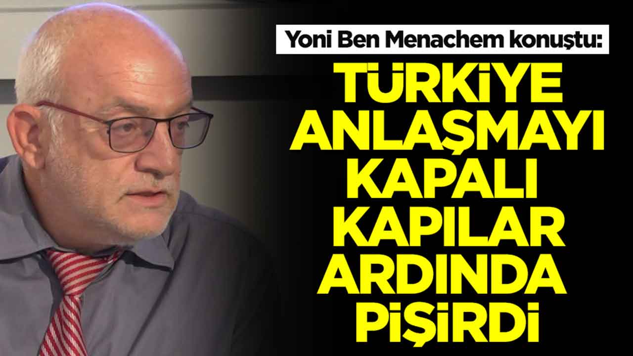 Yoni Ben Menachem: Türkiye anlaşmayı kapalı kapılar ardında pişti