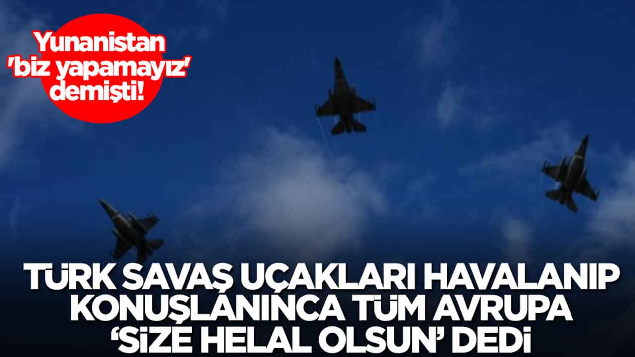 Yunanistan 'biz yapamayız' demişti! Türk savaş uçakları peş peşe havalanıp konuşlanınca tüm Avrupa 'size helal olsun' dedi