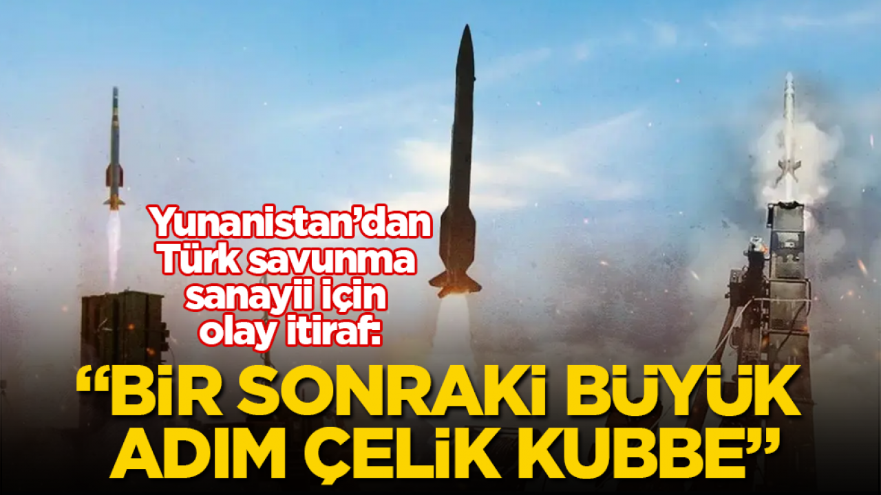 Yunanistan’dan, Türk savunma sanayii için olay itiraf: "Bir sonraki büyük adım Çelik Kubbe"