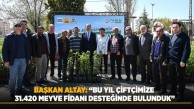 Başkan Altay: Bu yıl çiftçimize 31.420 meyve fidanı desteğinde bulunduk