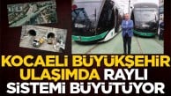 Kocaeli Büyükşehir ulaşımda raylı sistemi büyütüyor