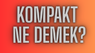 Kompakt Ne Demek? TDK Sözlük Anlamı ve Kullanımı Nedir?