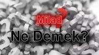 Milad Ne Demek? TDK Sözlük Anlamı ve Kullanımı Nedir?