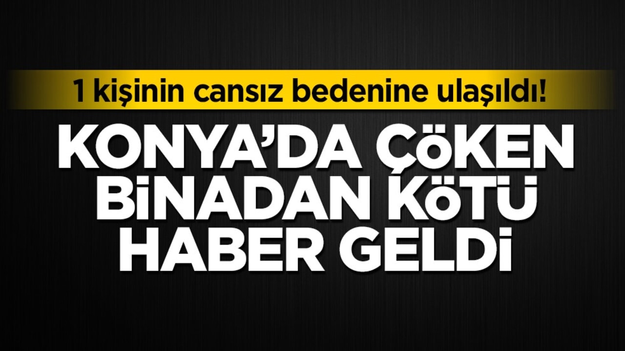 Konya'da çöken binadan kötü haber geldi! 1 kişinin cansız bedenine ulaşıldı!