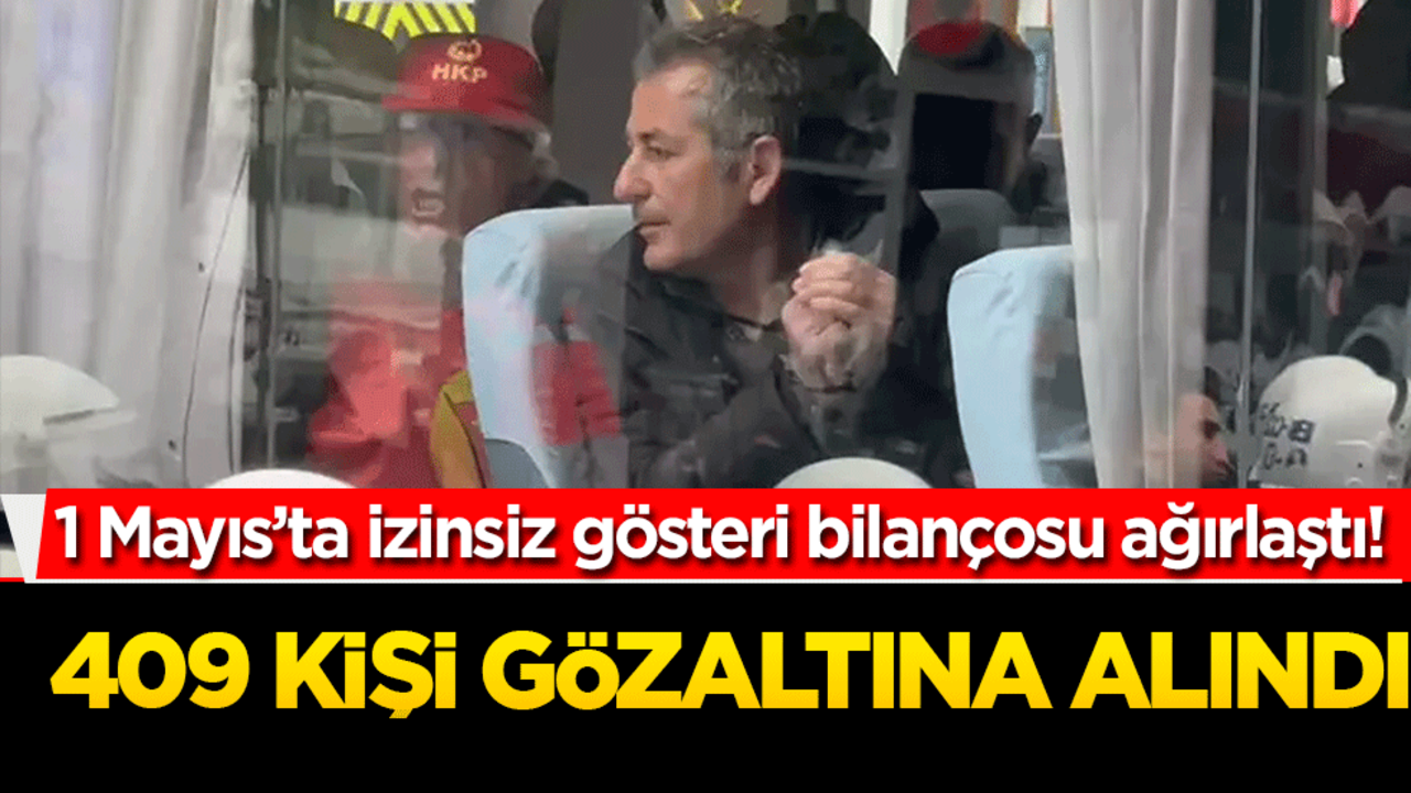 1 Mayıs bilançosu ağırlaştı! 409 kişi gözaltına alındı